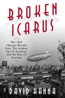 Broken Icarus: The 1933 Chicago World's Fair, the Golden Age of Aviation, and the Rise of Fascism by Hanna, David