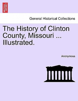 The History of Clinton County, Missouri ... Illustrated. by Anonymous