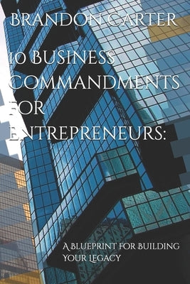 10 Business Commandments for Entrepreneurs: : A Blueprint for Building Your Legacy by Carter, Brandon M.