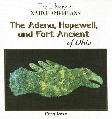 The Adena, Hopewell, and Fort Ancient of Ohio by Roza, Greg