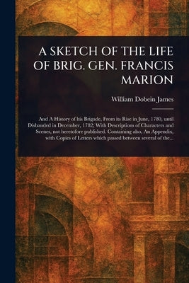 A Sketch of the Life of Brig. Gen. Francis Marion by James, William Dobein