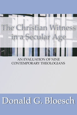 The Christian Witness in a Secular Age: An Evaluation of Nine Contemporary Theologians by Bloesch, Donald G.