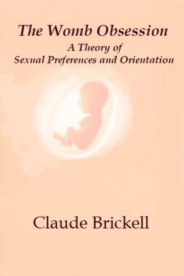 The Womb Obsession: A Theory of Sexual Preferences and Orientation by Brickell, Claude