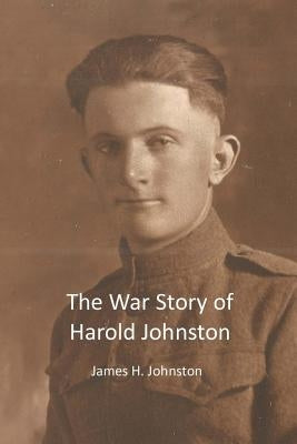 The War Story of Harold Johnston by Johnston, James H.