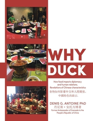 Why Duck: How food impacts diplomacy and human relations. Revelations of Chinese characteristics . by Antoine, Denis G.