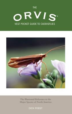 Orvis Vest Pocket Guide to Caddisflies: The Illustrated Reference to the Major Species of North America by Pobst, Dick