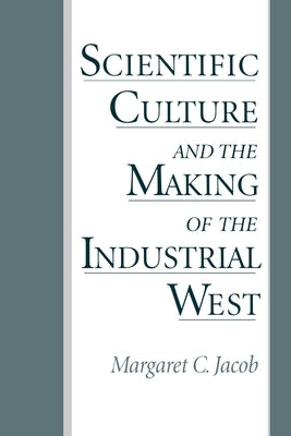 Scientific Culture and the Making of the Industrial West by Jacob, Margaret C.