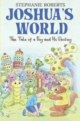 Joshua's World: The Tale of a Boy and His Destiny by Roberts, Stephanie Marie