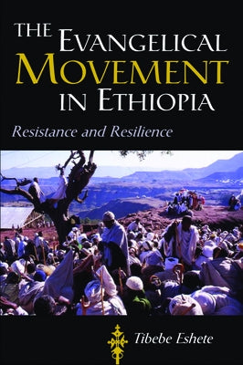 The Evangelical Movement in Ethiopia: Resistance and Resilience by Eshete, Tibebe