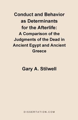 Conduct and Behavior as Determinants for the Afterlife: A Comparison of the Judgments of the Dead in Ancient Egypt and Ancient Greece by Stilwell, Gary a.