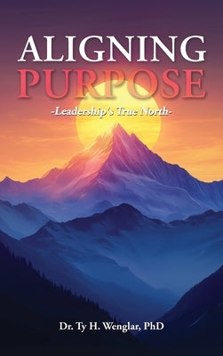 Aligning Purpose: Leadership's True North by Wenglar, Ty H.
