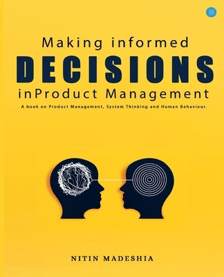 Making informed Decisions in Product Management by Madeshia, Nitin
