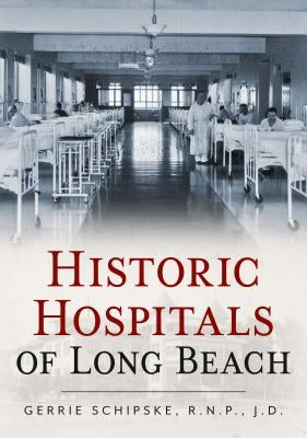 Historic Hospitals of Long Beach by Schipske R. N. P., Gerrie