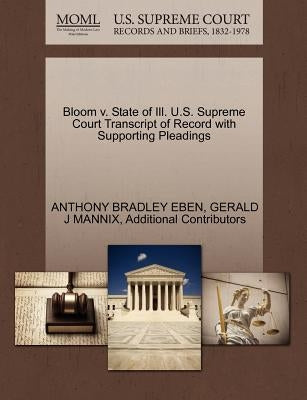 Bloom V. State of Ill. U.S. Supreme Court Transcript of Record with Supporting Pleadings by Eben, Anthony Bradley