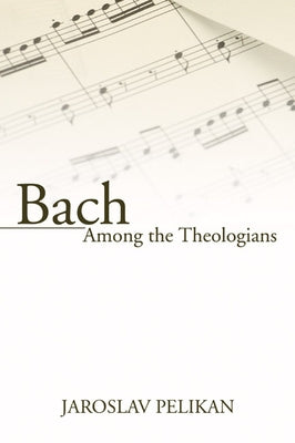 Bach Among the Theologians by Pelikan, Jaroslav