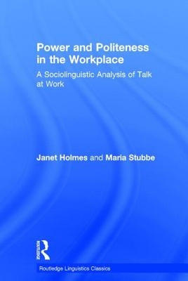 Power and Politeness in the Workplace: A Sociolinguistic Analysis of Talk at Work by Holmes, Janet