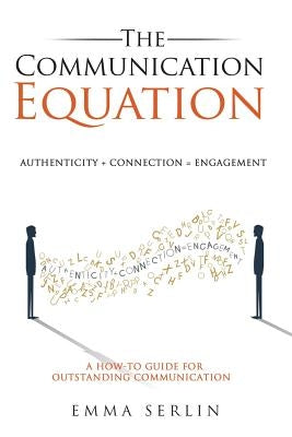 The Communication Equation: A How to Guide for Outstanding Communication by Serlin, Emma