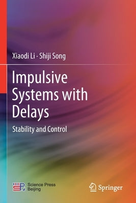 Impulsive Systems with Delays: Stability and Control by Li, Xiaodi