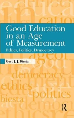 Good Education in Age of Measurement: Ethics, Politics, Democracy by Biesta, Gert J. J.