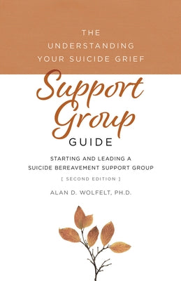 The Understanding Your Suicide Grief Support Group Guide: Starting and Leading a Suicide Bereavement Support Group by Wolfelt, Alan D.