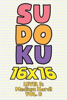 Sudoku 16 x 16 Level 3: Medium Hard! Vol. 8: Play 16x16 Grid Sudoku Medium Hard Level Volumes 1-40 Solve Number Puzzles Become A Sudoku Expert by Numerik, Sophia