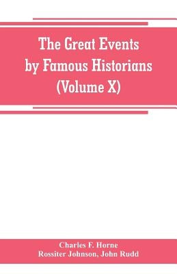 The great events by famous historians (Volume X): a comprehensive and readable account of the world's history, emphasizing the more important events, by F. Horne, Charles