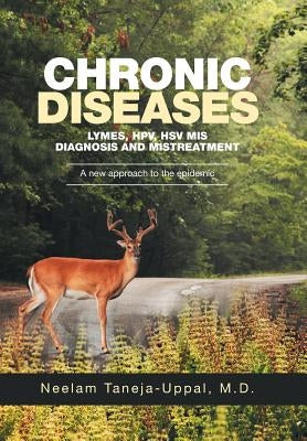 CHRONIC DISEASES - Lymes, HPV, HSV Mis-DIAGNOSIS AND misTREATMENT: A new approach to the epidemic by Taneja-Uppal, Neelam