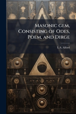 Masonic gem, Consisting of Odes, Poem, and Dirge by Alford, L. A. 1814-1883