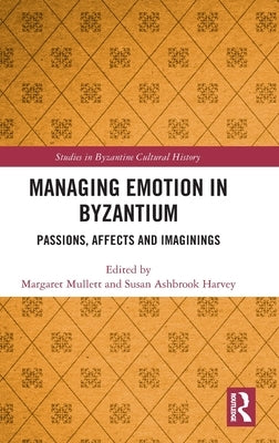 Managing Emotion in Byzantium: Passions, Affects and Imaginings by Mullett, Margaret