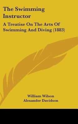 The Swimming Instructor: A Treatise On The Arts Of Swimming And Diving (1883) by Wilson, William