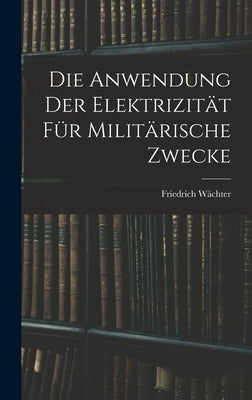 Die Anwendung der Elektrizität für Militärische Zwecke by Wächter, Friedrich