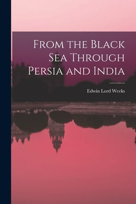 From the Black Sea Through Persia and India by Weeks, Edwin Lord