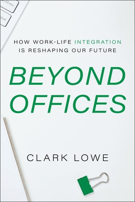 Beyond Offices: How Work-Life Integration Is Reshaping Our Future by Lowe, Clark