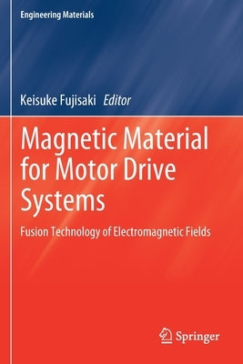 Magnetic Material for Motor Drive Systems: Fusion Technology of Electromagnetic Fields by Fujisaki, Keisuke
