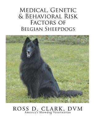 Medical, Genetic & Behavioral Risk Factors of Belgian Sheepdogs by Clark, DVM Ross D.