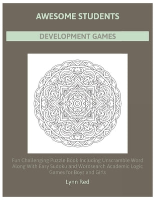 Awesome Students Development Games: Fun Challenging Puzzle Book Including Unscramble Word Along With Easy Sudoku and Wordsearch Academic Logic Games f by Red, Lynn