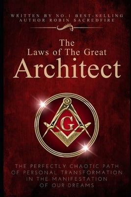 The Laws of the Great Architect: The Perfectly Chaotic Path of Personal Transformation in the Manifestation of Our Dreams by Sacredfire, Robin