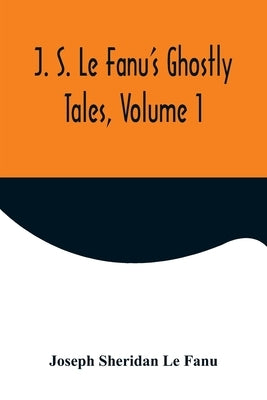 J. S. Le Fanu's Ghostly Tales, Volume 1 by Sheridan Le Fanu, Joseph