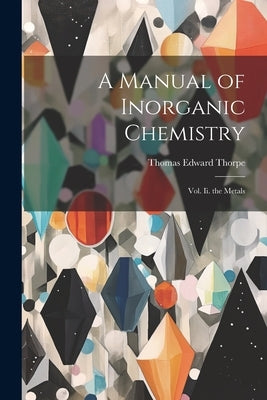 A Manual of Inorganic Chemistry: Vol. Ii. the Metals by Thorpe, Thomas Edward