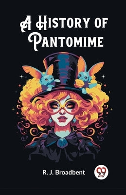 A History of Pantomime by Broadbent, R. J.