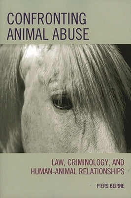 Confronting Animal Abuse: Law, Criminology, and Human-Animal Relationships by Beirne, Piers