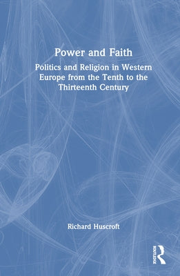 Power and Faith: Politics and Religion in Western Europe from the Tenth to the Thirteenth Century by Huscroft, Richard