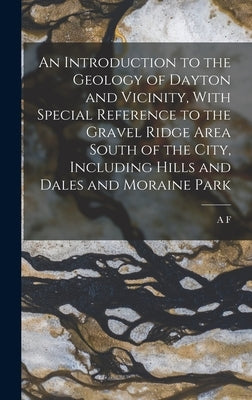 An Introduction to the Geology of Dayton and Vicinity, With Special Reference to the Gravel Ridge Area South of the City, Including Hills and Dales an by Foerste, A. F. 1862-1936