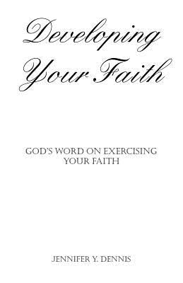 Developing Your Faith: God's Word on Exercising Your Faith by Dennis, Jennifer Y.
