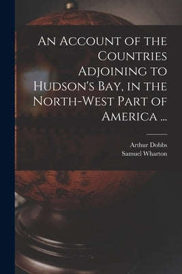 An Account of the Countries Adjoining to Hudson's Bay, in the North-west Part of America ... by Dobbs, Arthur 1689-1765
