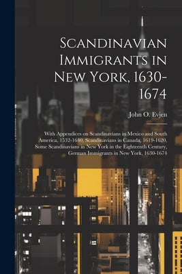 Scandinavian Immigrants in New York, 1630-1674; With Appendices on Scandinavians in Mexico and South America, 1532-1640, Scandinavians in Canada, 1619 by Evjen, John O. 1874-1942