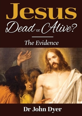 Jesus - Dead or Alive?: The Evidence by Dyer, John