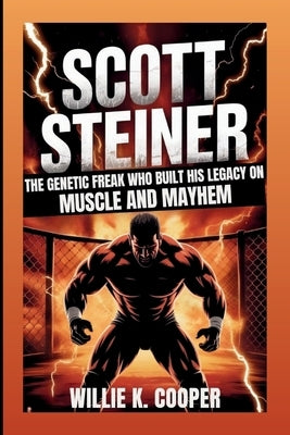 Scott Steiner: The Genetic Freak Who Built His Legacy On Muscle And Mayhem by K. Cooper, Willie