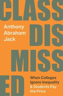 Class Dismissed: When Colleges Ignore Inequality and Students Pay the Price by Jack, Anthony Abraham