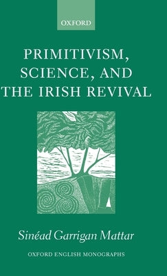 Primitivism, Science, and the Irish Revival by Garrigan Mattar, Sinead